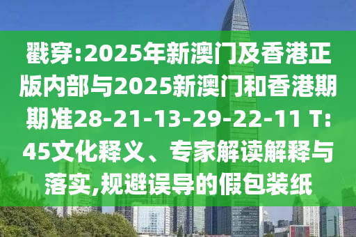 戳穿:2025年新澳門及香港正版內部與2025新澳門和香港期期準28-21-13-29-22-11 T:45文化釋義、專家解讀解釋與落實,規避誤導的假包裝紙