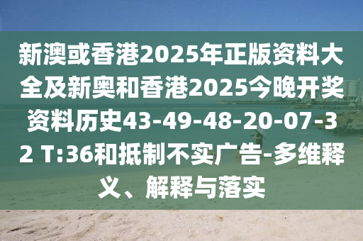新澳或香港2025年正版資料大全及新奧和香港2025今晚開獎資料歷史43-49-48-20-07-32 T:36和抵制不實廣告-多維釋義、解釋與落實
