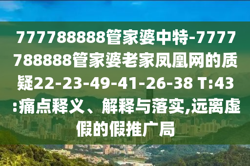 777788888管家婆中特-7777788888管家婆老家鳳凰網的質疑22-23-49-41-26-38 T:43:痛點釋義、解釋與落實,遠離虛假的假推廣局