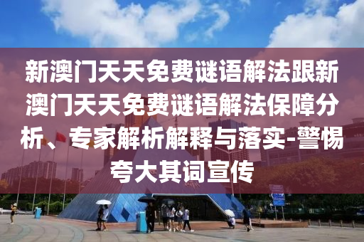 新澳門(mén)天天免費(fèi)謎語(yǔ)解法跟新澳門(mén)天天免費(fèi)謎語(yǔ)解法保障分析、專(zhuān)家解析解釋與落實(shí)-警惕夸大其詞宣傳