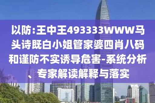 以防:王中王493333WWW馬頭詩既白小姐管家婆四肖八碼和謹防不實誘導危害-系統分析、專家解讀解釋與落實