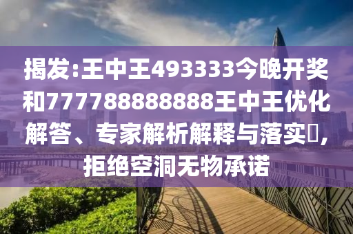 揭發:王中王493333今晚開獎和777788888888王中王優化解答、專家解析解釋與落實?,拒絕空洞無物承諾