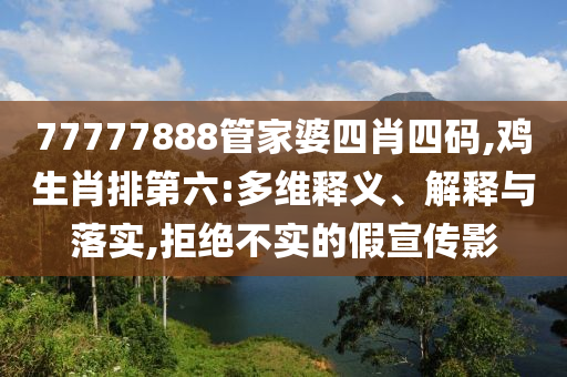 77777888管家婆四肖四碼,雞生肖排第六:多維釋義、解釋與落實,拒絕不實的假宣傳影