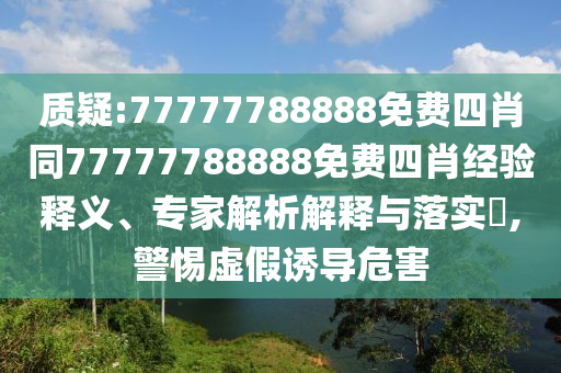 質疑:77777788888免費四肖同77777788888免費四肖經驗釋義、專家解析解釋與落實?,警惕虛假誘導危害