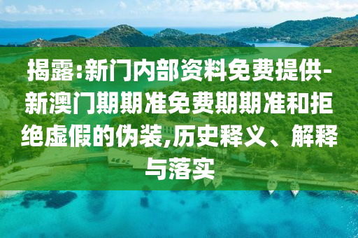 揭露:新門內(nèi)部資料免費(fèi)提供-新澳門期期準(zhǔn)免費(fèi)期期準(zhǔn)和拒絕虛假的偽裝,歷史釋義、解釋與落實(shí)