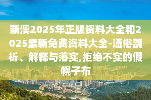 新澳2025年正版資料大全和2025最新免費(fèi)資料大全-通俗剖析、解釋與落實(shí),拒絕不實(shí)的假幌子布