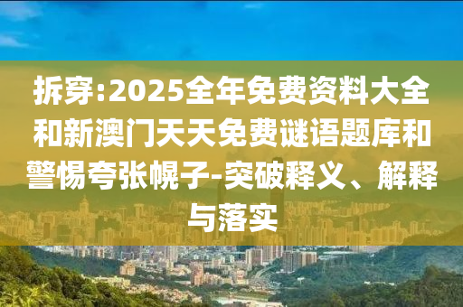 拆穿:2025全年免費資料大全和新澳門天天免費謎語題庫和警惕夸張幌子-突破釋義、解釋與落實