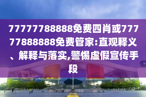 77777788888免費(fèi)四肖或77777888888免費(fèi)管家:直觀釋義、解釋與落實(shí),警惕虛假宣傳手段