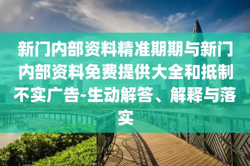 新門內(nèi)部資料精準(zhǔn)期期與新門內(nèi)部資料免費(fèi)提供大全和抵制不實(shí)廣告-生動(dòng)解答、解釋與落實(shí)
