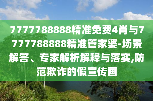 7777788888精準免費4肖與7777788888精準管家婆-場景解答、專家解析解釋與落實,防范欺詐的假宣傳畫