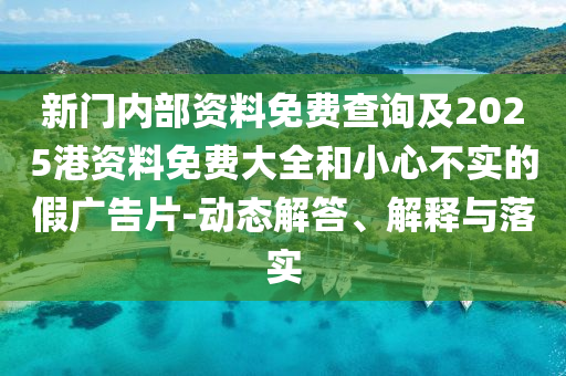 新門內部資料免費查詢及2025港資料免費大全和小心不實的假廣告片-動態解答、解釋與落實
