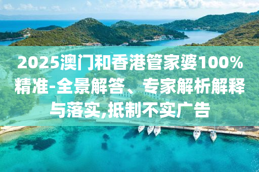 2025澳門和香港管家婆100%精準-全景解答、專家解析解釋與落實,抵制不實廣告
