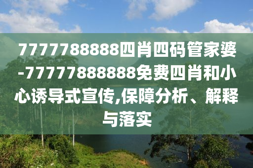 7777788888四肖四碼管家婆-77777888888免費(fèi)四肖和小心誘導(dǎo)式宣傳,保障分析、解釋與落實(shí)