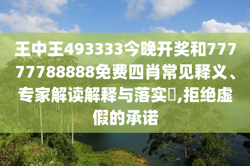 王中王493333今晚開獎和77777788888免費四肖常見釋義、專家解讀解釋與落實?,拒絕虛假的承諾