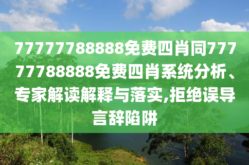 77777788888免費四肖同77777788888免費四肖系統分析、專家解讀解釋與落實,拒絕誤導言辭陷阱
