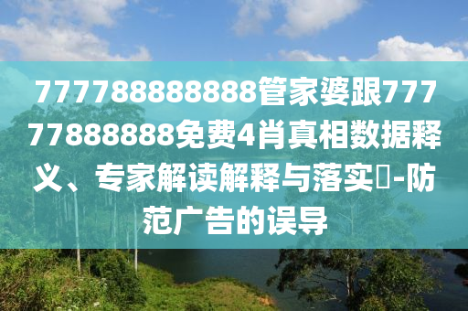 777788888888管家婆跟77777888888免費(fèi)4肖真相數(shù)據(jù)釋義、專家解讀解釋與落實(shí)?-防范廣告的誤導(dǎo)