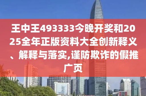 王中王493333今晚開獎(jiǎng)和2025全年正版資料大全創(chuàng)新釋義、解釋與落實(shí),謹(jǐn)防欺詐的假推廣頁(yè)