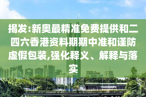 揭發:新奧最精準免費提供和二四六香港資料期期中準和謹防虛假包裝,強化釋義、解釋與落實