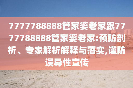 7777788888管家婆老家跟7777788888管家婆老家:預防剖析、專家解析解釋與落實,謹防誤導性宣傳