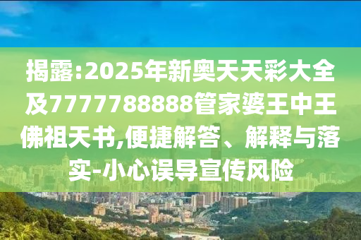 揭露:2025年新奧天天彩大全及7777788888管家婆王中王佛祖天書,便捷解答、解釋與落實-小心誤導宣傳風險