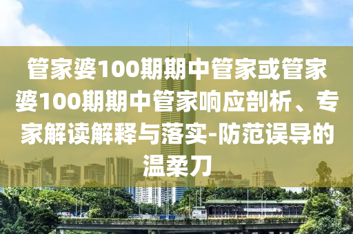 管家婆100期期中管家或管家婆100期期中管家響應(yīng)剖析、專家解讀解釋與落實(shí)-防范誤導(dǎo)的溫柔刀