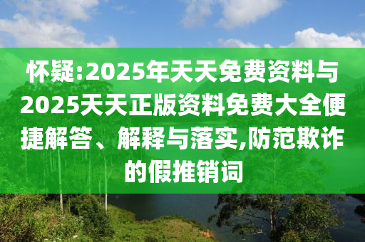 懷疑:2025年天天免費資料與2025天天正版資料免費大全便捷解答、解釋與落實,防范欺詐的假推銷詞