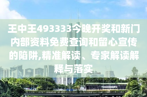 王中王493333今晚開獎和新門內部資料免費查詢和留心宣傳的陷阱,精準解讀、專家解讀解釋與落實