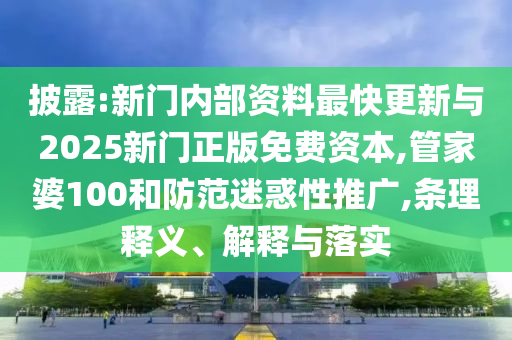 披露:新門內部資料最快更新與2025新門正版免費資本,管家婆100和防范迷惑性推廣,條理釋義、解釋與落實