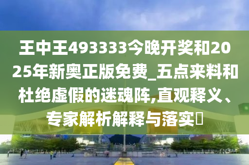 王中王493333今晚開(kāi)獎(jiǎng)和2025年新奧正版免費(fèi)_五點(diǎn)來(lái)料和杜絕虛假的迷魂陣,直觀釋義、專家解析解釋與落實(shí)?