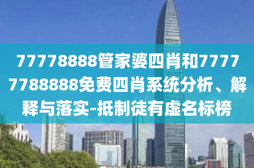 77778888管家婆四肖和77777788888免費四肖系統分析、解釋與落實-抵制徒有虛名標榜