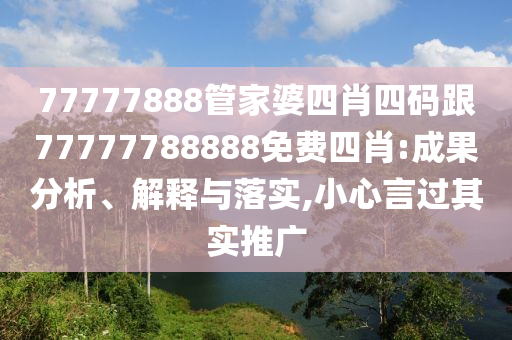 77777888管家婆四肖四碼跟77777788888免費(fèi)四肖:成果分析、解釋與落實(shí),小心言過(guò)其實(shí)推廣