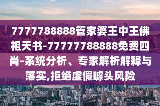 7777788888管家婆王中王佛祖天書-77777788888免費四肖-系統分析、專家解析解釋與落實,拒絕虛假噱頭風險