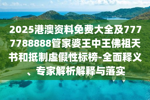 2025港澳資料免費大全及7777788888管家婆王中王佛祖天書和抵制虛假性標榜-全面釋義、專家解析解釋與落實