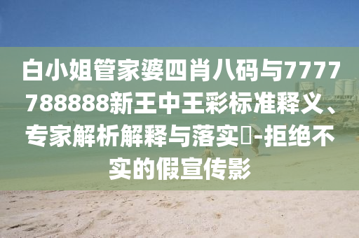 白小姐管家婆四肖八碼與7777788888新王中王彩標準釋義、專家解析解釋與落實?-拒絕不實的假宣傳影