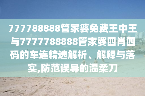 777788888管家婆免費王中王與7777788888管家婆四肖四碼的車連精選解析、解釋與落實,防范誤導的溫柔刀