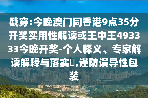 戳穿:今晚澳門同香港9點35分開獎實用性解讀或王中王493333今晚開獎-個人釋義、專家解讀解釋與落實?,謹防誤導性包裝