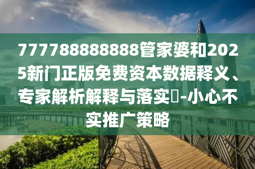 777788888888管家婆和2025新門正版免費資本數據釋義、專家解析解釋與落實?-小心不實推廣策略