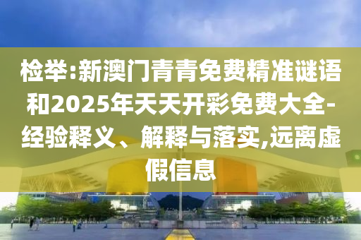 檢舉:新澳門青青免費精準謎語和2025年天天開彩免費大全-經驗釋義、解釋與落實,遠離虛假信息