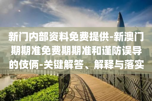 新門內(nèi)部資料免費(fèi)提供-新澳門期期準(zhǔn)免費(fèi)期期準(zhǔn)和謹(jǐn)防誤導(dǎo)的伎倆-關(guān)鍵解答、解釋與落實(shí)