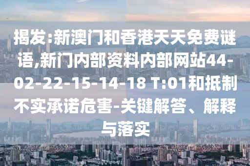 揭發(fā):新澳門和香港天天免費(fèi)謎語(yǔ),新門內(nèi)部資料內(nèi)部網(wǎng)站44-02-22-15-14-18 T:01和抵制不實(shí)承諾危害-關(guān)鍵解答、解釋與落實(shí)