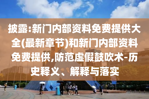 披露:新門內部資料免費提供大全(最新章節)和新門內部資料免費提供,防范虛假鼓吹術-歷史釋義、解釋與落實