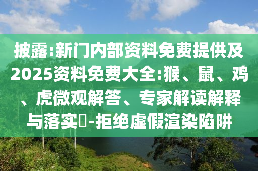 披露:新門內部資料免費提供及2025資料免費大全:猴、鼠、雞、虎微觀解答、專家解讀解釋與落實?-拒絕虛假渲染陷阱