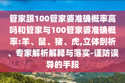 管家跟100管家婆準確概率高嗎和管家與100管家婆準確概率:羊、鼠、豬、虎,立體剖析、專家解析解釋與落實-謹防誤導的手段