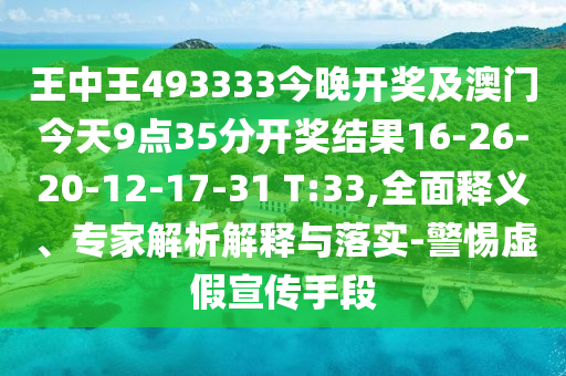 王中王493333今晚開獎及澳門今天9點35分開獎結果16-26-20-12-17-31 T:33,全面釋義、專家解析解釋與落實-警惕虛假宣傳手段