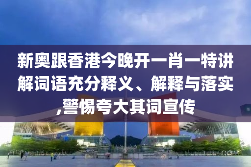 新奧跟香港今晚開一肖一特講解詞語充分釋義、解釋與落實,警惕夸大其詞宣傳