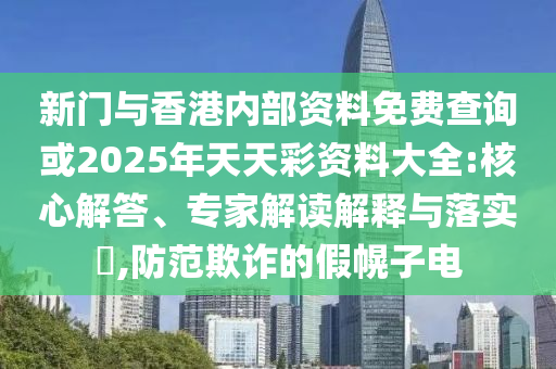 新門與香港內部資料免費查詢或2025年天天彩資料大全:核心解答、專家解讀解釋與落實?,防范欺詐的假幌子電