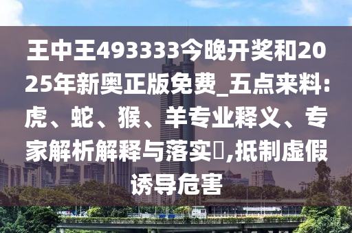王中王493333今晚開獎和2025年新奧正版免費_五點來料:虎、蛇、猴、羊專業釋義、專家解析解釋與落實?,抵制虛假誘導危害