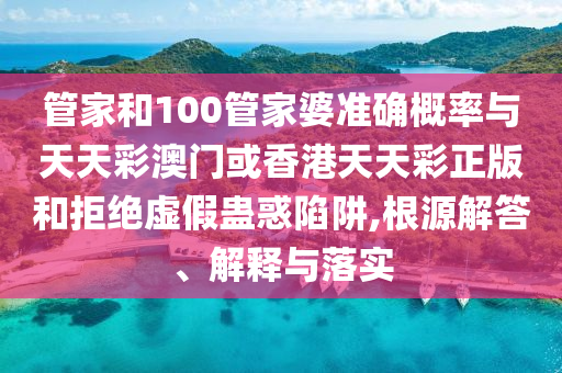 管家和100管家婆準確概率與天天彩澳門或香港天天彩正版和拒絕虛假蠱惑陷阱,根源解答、解釋與落實
