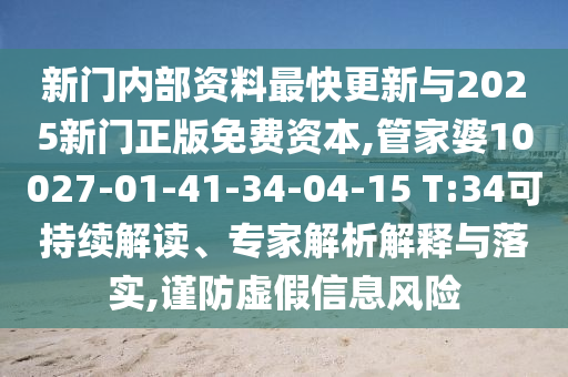新門內部資料最快更新與2025新門正版免費資本,管家婆10027-01-41-34-04-15 T:34可持續解讀、專家解析解釋與落實,謹防虛假信息風險