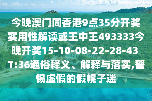 今晚澳門同香港9點35分開獎實用性解讀或王中王493333今晚開獎15-10-08-22-28-43 T:36通俗釋義、解釋與落實,警惕虛假的假幌子迷